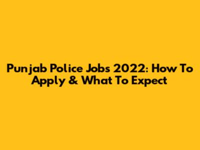 Punjab Police Jobs 2022: How To Apply & What To Expect