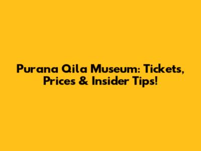 Purana Qila Museum: Tickets, Prices & Insider Tips!