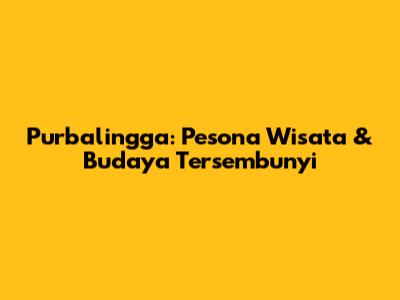 Purbalingga: Pesona Wisata & Budaya Tersembunyi