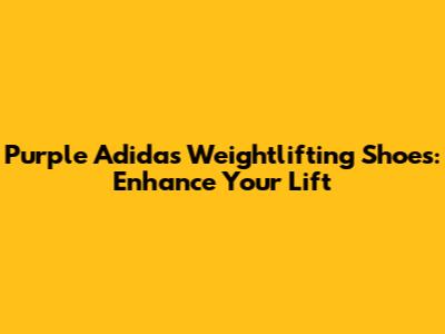 Purple Adidas Weightlifting Shoes: Enhance Your Lift