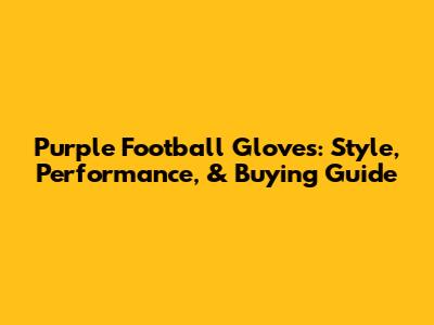 Purple Football Gloves: Style, Performance, & Buying Guide