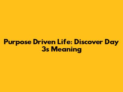 Purpose Driven Life: Discover Day 3's Meaning
