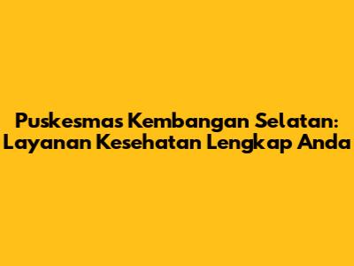 Puskesmas Kembangan Selatan: Layanan Kesehatan Lengkap Anda