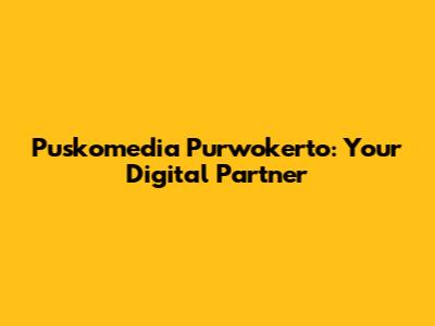 Puskomedia Purwokerto: Your Digital Partner