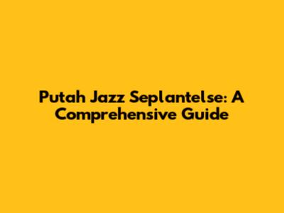 Putah Jazz Seplantelse: A Comprehensive Guide