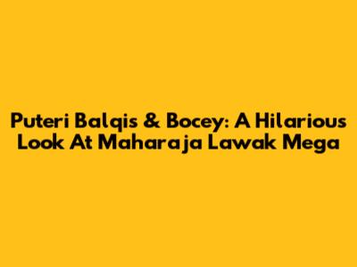 Puteri Balqis & Bocey: A Hilarious Look At Maharaja Lawak Mega