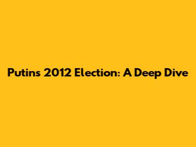 Putin's 2012 Election: A Deep Dive