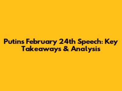 Putin's February 24th Speech: Key Takeaways & Analysis