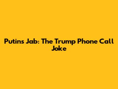 Putin's Jab: The Trump Phone Call Joke