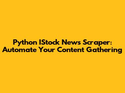 Python IStock News Scraper: Automate Your Content Gathering