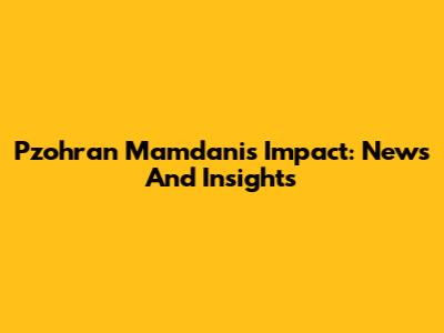 Pzohran Mamdani's Impact: News And Insights
