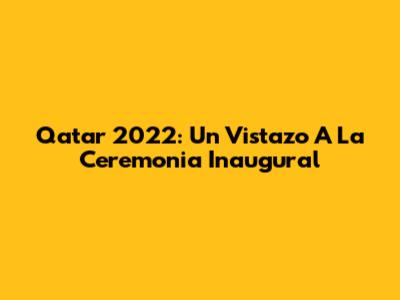 Qatar 2022: Un Vistazo A La Ceremonia Inaugural