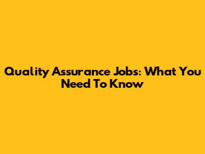 Quality Assurance Jobs: What You Need To Know