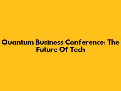 Quantum Business Conference: The Future Of Tech