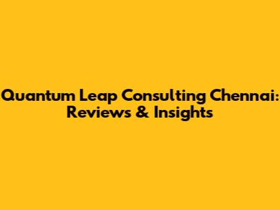 Quantum Leap Consulting Chennai: Reviews & Insights