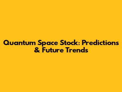 Quantum Space Stock: Predictions & Future Trends