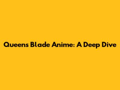 Queen's Blade Anime: A Deep Dive