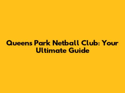 Queen's Park Netball Club: Your Ultimate Guide
