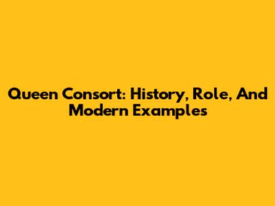 Queen Consort: History, Role, And Modern Examples