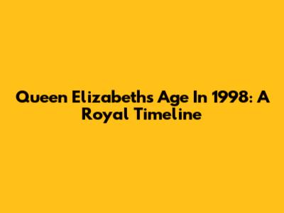 Queen Elizabeth's Age In 1998: A Royal Timeline
