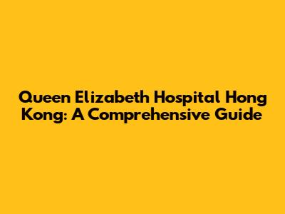 Queen Elizabeth Hospital Hong Kong: A Comprehensive Guide