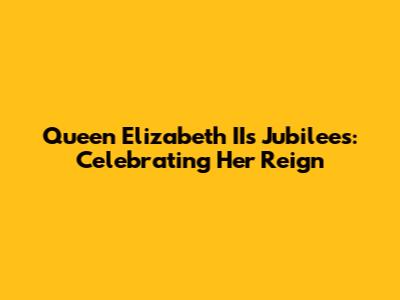Queen Elizabeth II's Jubilees: Celebrating Her Reign