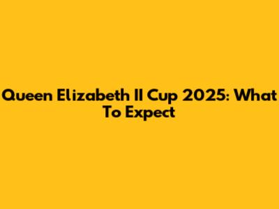 Queen Elizabeth II Cup 2025: What To Expect