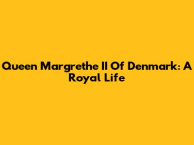 Queen Margrethe II Of Denmark: A Royal Life