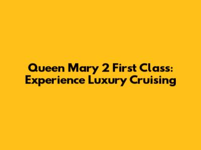 Queen Mary 2 First Class: Experience Luxury Cruising