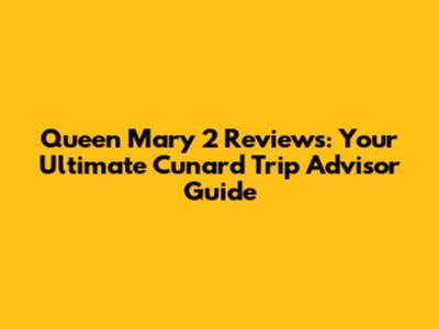 Queen Mary 2 Reviews: Your Ultimate Cunard Trip Advisor Guide