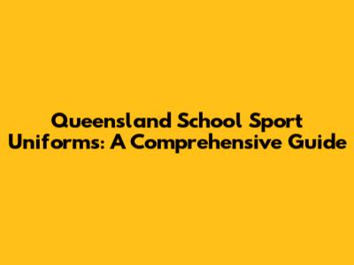 Queensland School Sport Uniforms: A Comprehensive Guide