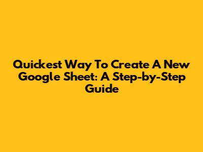 Quickest Way To Create A New Google Sheet: A Step-by-Step Guide