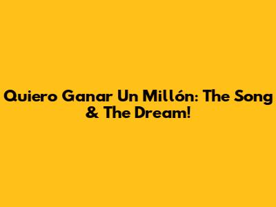 Quiero Ganar Un Millón: The Song & The Dream!