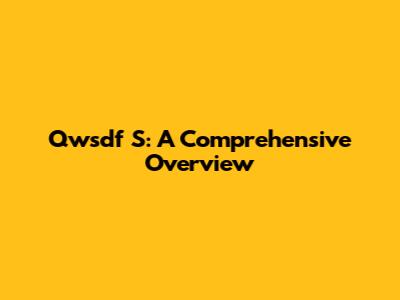 Qwsdf S: A Comprehensive Overview