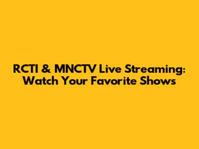 RCTI & MNCTV Live Streaming: Watch Your Favorite Shows