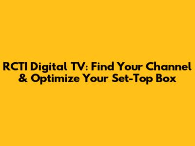 RCTI Digital TV: Find Your Channel & Optimize Your Set-Top Box