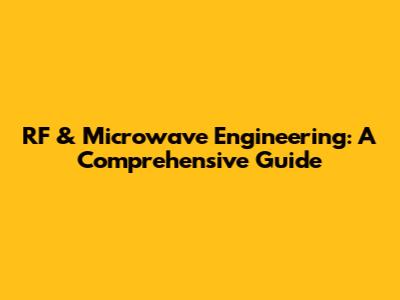 RF & Microwave Engineering: A Comprehensive Guide