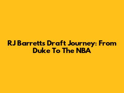 RJ Barrett's Draft Journey: From Duke To The NBA
