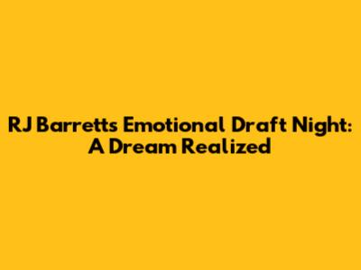 RJ Barrett's Emotional Draft Night: A Dream Realized