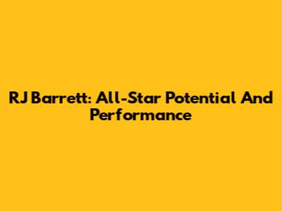 RJ Barrett: All-Star Potential And Performance