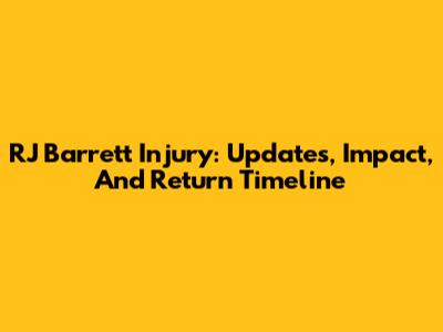 RJ Barrett Injury: Updates, Impact, And Return Timeline