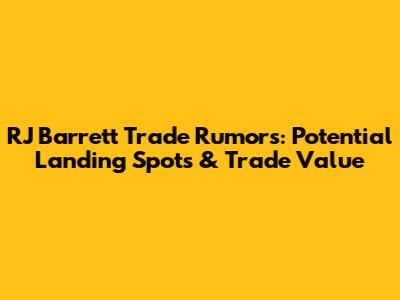 RJ Barrett Trade Rumors: Potential Landing Spots & Trade Value