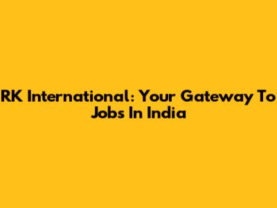 RK International: Your Gateway To Jobs In India