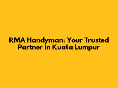 RMA Handyman: Your Trusted Partner In Kuala Lumpur