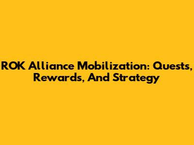 ROK Alliance Mobilization: Quests, Rewards, And Strategy