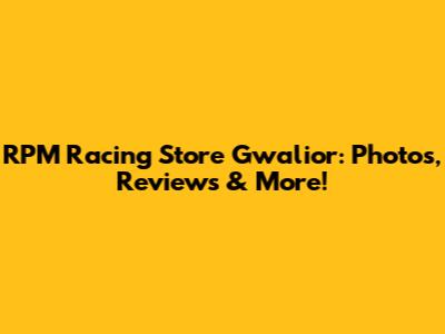 RPM Racing Store Gwalior: Photos, Reviews & More!