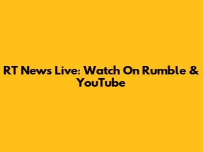 RT News Live: Watch On Rumble & YouTube