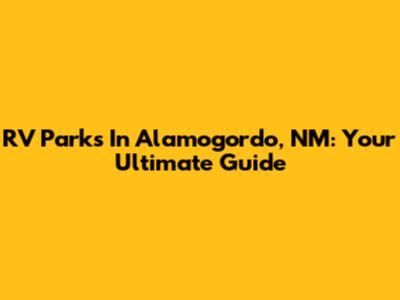 RV Parks In Alamogordo, NM: Your Ultimate Guide