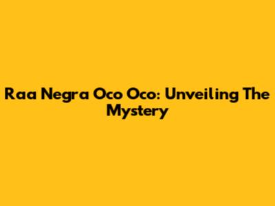 Raa Negra Oco Oco: Unveiling The Mystery