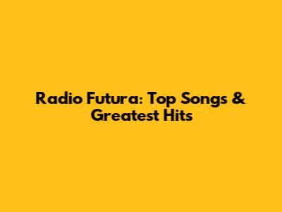 Radio Futura: Top Songs & Greatest Hits